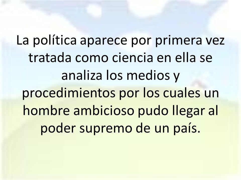 La política aparece por primera vez tratada como ciencia en ella se analiza los medios y procedimientos por los cuales un hombre ambicioso pudo llegar al poder supremo de un país.