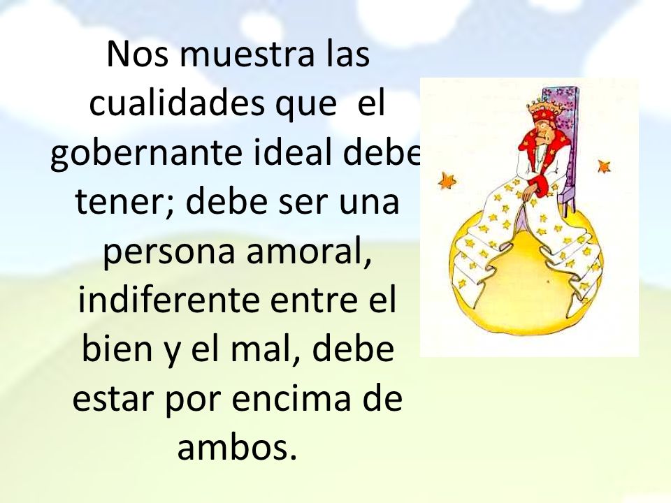 Nos muestra las cualidades que el gobernante ideal debe tener; debe ser una persona amoral, indiferente entre el bien y el mal, debe estar por encima de ambos.