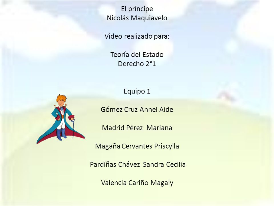 El príncipe Nicolás Maquiavelo Video realizado para: Teoría del Estado Derecho 2°1 Equipo 1 Gómez Cruz Annel Aide Madrid Pérez Mariana Magaña Cervantes Priscylla Pardiñas Chávez Sandra Cecilia Valencia Cariño Magaly