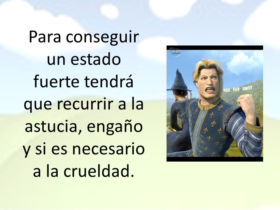 Para conseguir un estado fuerte tendrá que recurrir a la astucia, engaño y si es necesario a la crueldad.