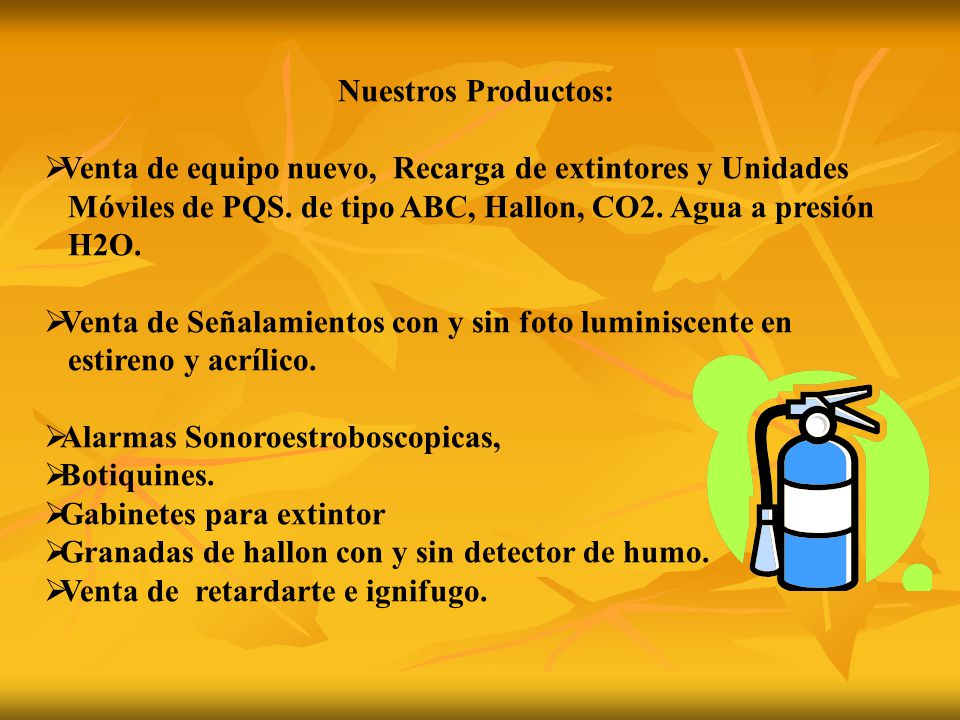 Nuestros Productos: Venta de equipo nuevo, Recarga de extintores y Unidades. Móviles de PQS. de tipo ABC, Hallon, CO2. Agua a presión.
