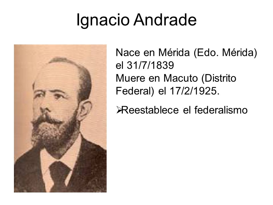Ignacio Andrade Nace en Mérida (Edo. Mérida) el 31/7/1839 Muere en Macuto (Distrito Federal) el 17/2/1925.