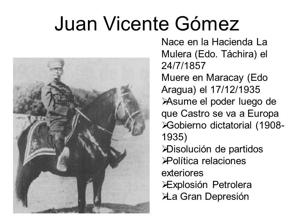 Juan Vicente Gómez Nace en la Hacienda La Mulera (Edo. Táchira) el 24/7/1857 Muere en Maracay (Edo Aragua) el 17/12/1935.