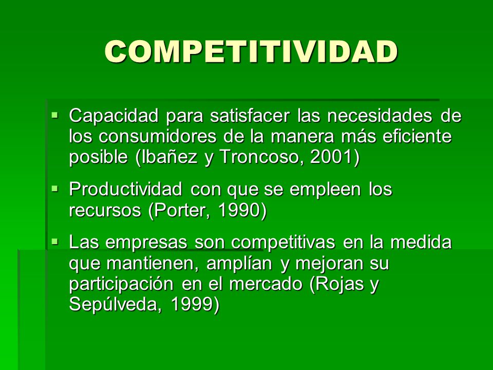 COMPETITIVIDAD Capacidad para satisfacer las necesidades de los consumidores de la manera más eficiente posible (Ibañez y Troncoso, 2001)