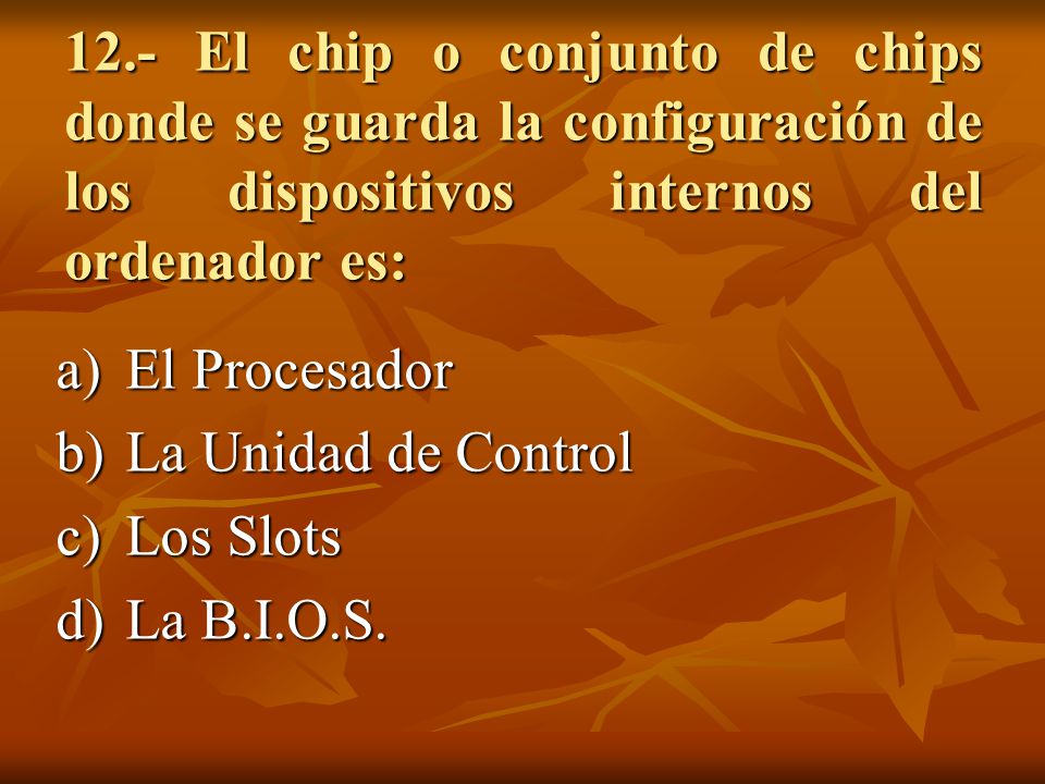12.- El chip o conjunto de chips donde se guarda la configuración de los dispositivos internos del ordenador es: