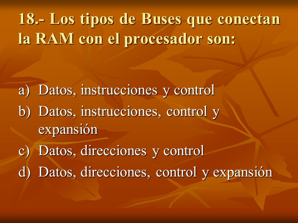 18.- Los tipos de Buses que conectan la RAM con el procesador son:
