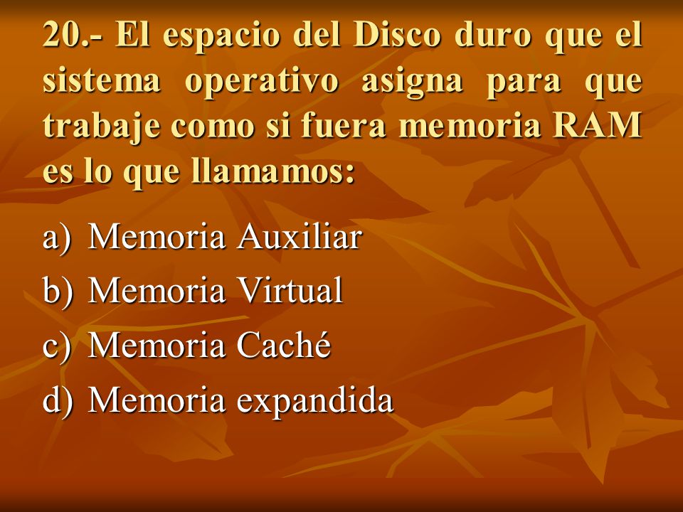 20.- El espacio del Disco duro que el sistema operativo asigna para que trabaje como si fuera memoria RAM es lo que llamamos: