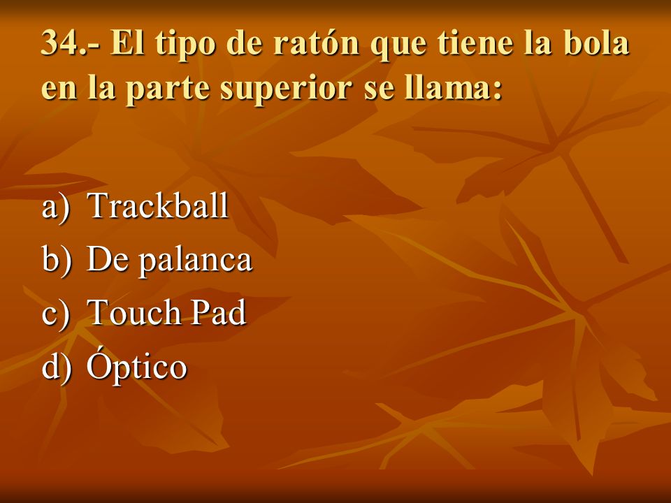 34.- El tipo de ratón que tiene la bola en la parte superior se llama:
