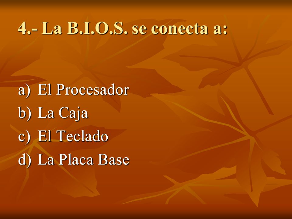 4.- La B.I.O.S. se conecta a: El Procesador La Caja El Teclado