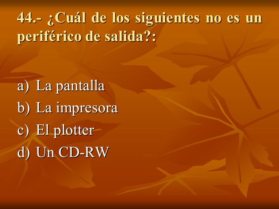 44.- ¿Cuál de los siguientes no es un periférico de salida :