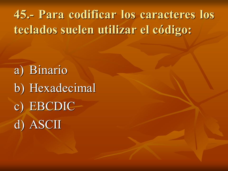 45.- Para codificar los caracteres los teclados suelen utilizar el código: