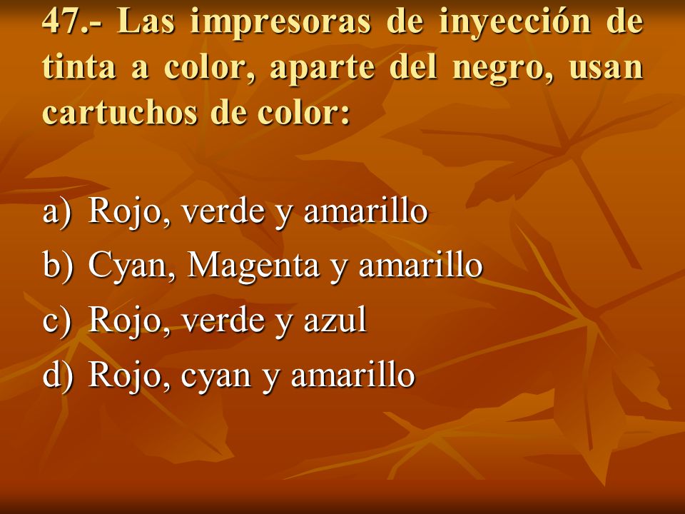 47.- Las impresoras de inyección de tinta a color, aparte del negro, usan cartuchos de color: