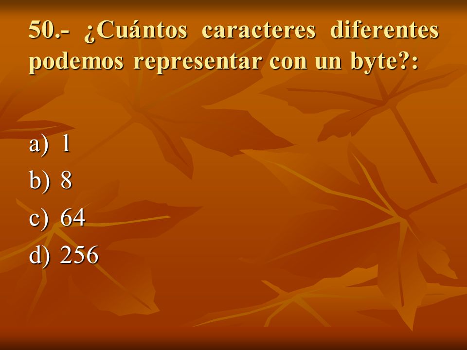 50.- ¿Cuántos caracteres diferentes podemos representar con un byte :