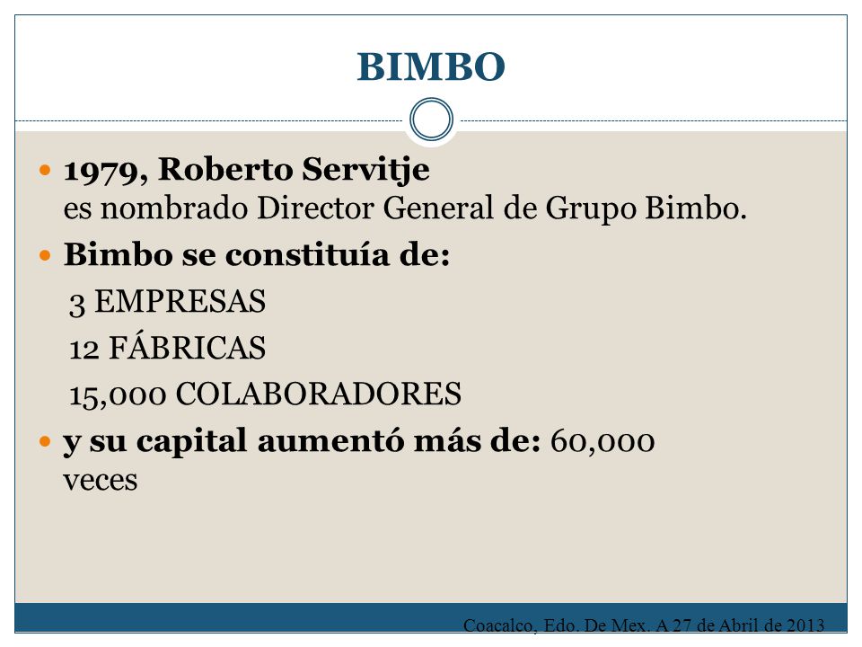 BIMBO 1979, Roberto Servitje es nombrado Director General de Grupo Bimbo. Bimbo se constituía de: 3 EMPRESAS.