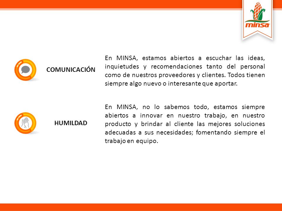 En MINSA, estamos abiertos a escuchar las ideas, inquietudes y recomendaciones tanto del personal como de nuestros proveedores y clientes. Todos tienen siempre algo nuevo o interesante que aportar.