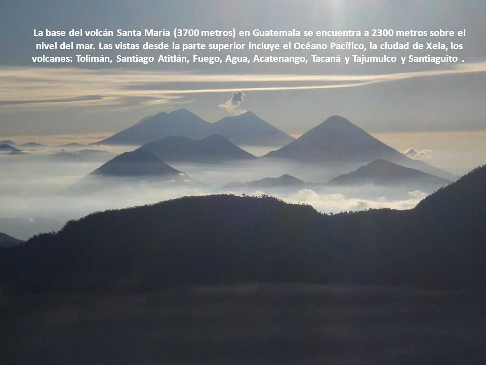 La base del volcán Santa María (3700 metros) en Guatemala se encuentra a 2300 metros sobre el nivel del mar.