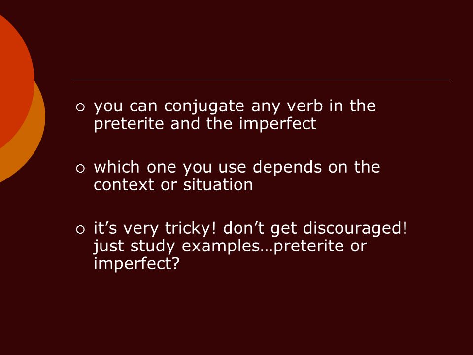 you can conjugate any verb in the preterite and the imperfect