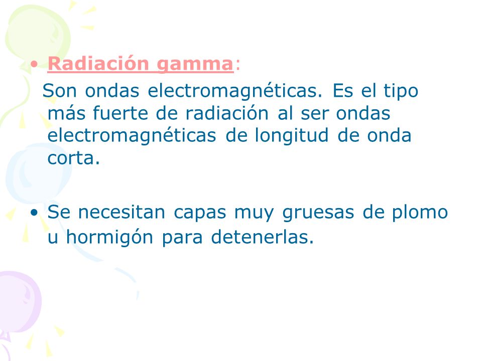Radiación gamma: Son ondas electromagnéticas. Es el tipo más fuerte de radiación al ser ondas electromagnéticas de longitud de onda corta.