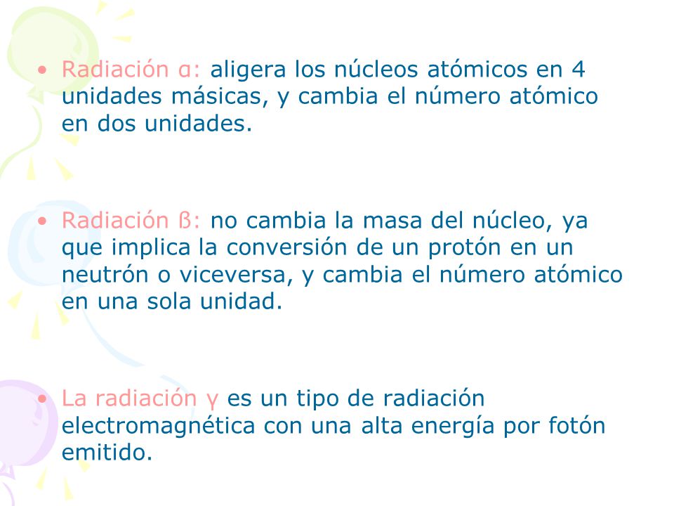 Radiación α: aligera los núcleos atómicos en 4 unidades másicas, y cambia el número atómico en dos unidades.