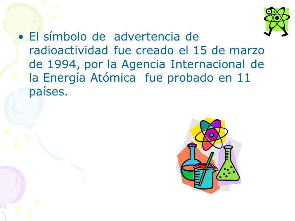 El símbolo de advertencia de radioactividad fue creado el 15 de marzo de 1994, por la Agencia Internacional de la Energía Atómica fue probado en 11 países.