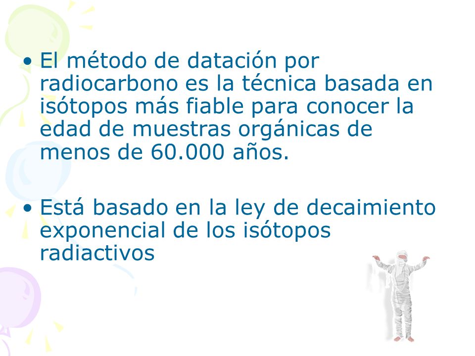 El método de datación por radiocarbono es la técnica basada en isótopos más fiable para conocer la edad de muestras orgánicas de menos de años.