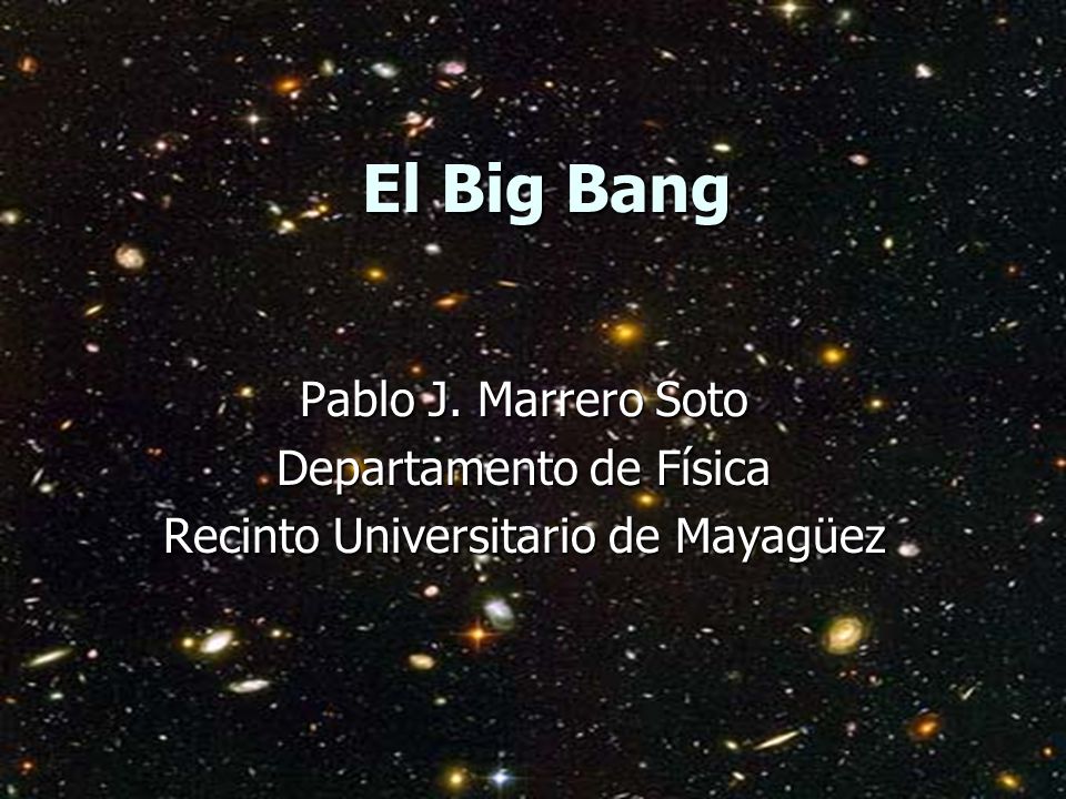 El Big Bang Pablo J. Marrero Soto Departamento de Física