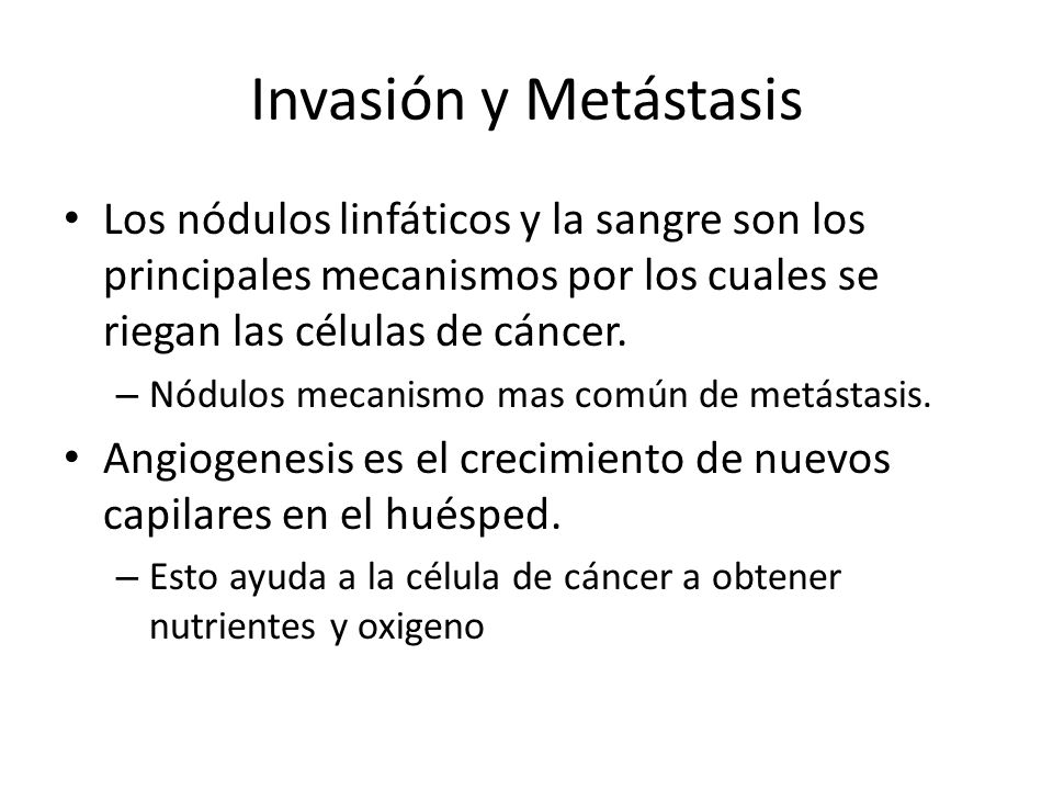 Invasión y Metástasis Los nódulos linfáticos y la sangre son los principales mecanismos por los cuales se riegan las células de cáncer.