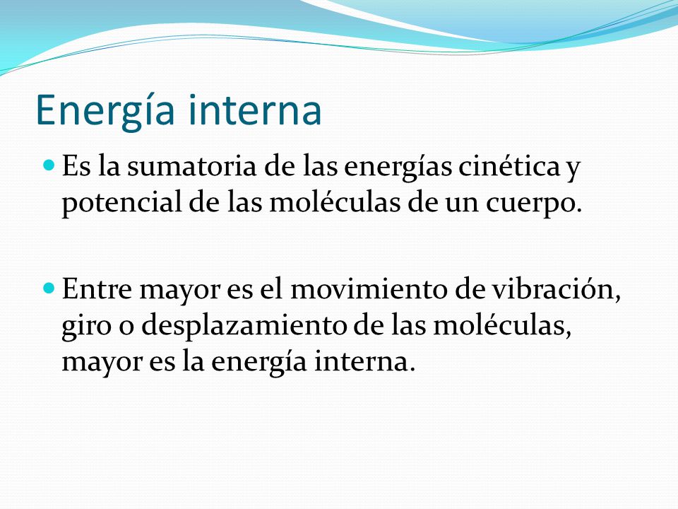 Energía interna Es la sumatoria de las energías cinética y potencial de las moléculas de un cuerpo.