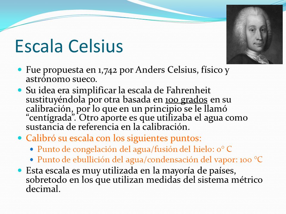 Escala Celsius Fue propuesta en 1,742 por Anders Celsius, físico y astrónomo sueco.