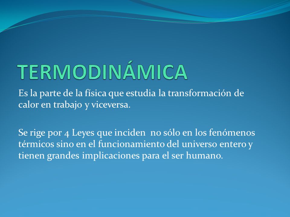 TERMODINÁMICA Es la parte de la física que estudia la transformación de calor en trabajo y viceversa.