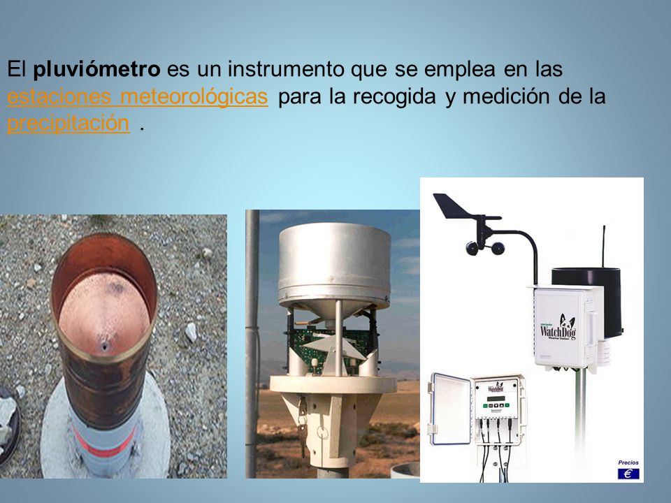 El pluviómetro es un instrumento que se emplea en las estaciones meteorológicas para la recogida y medición de la precipitación .
