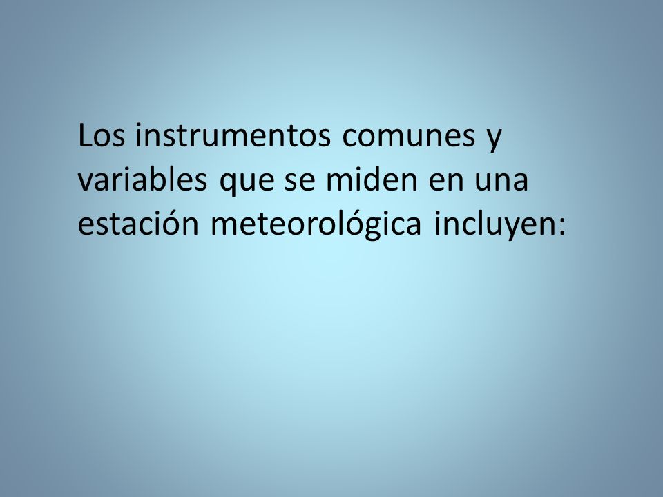 Los instrumentos comunes y variables que se miden en una estación meteorológica incluyen: