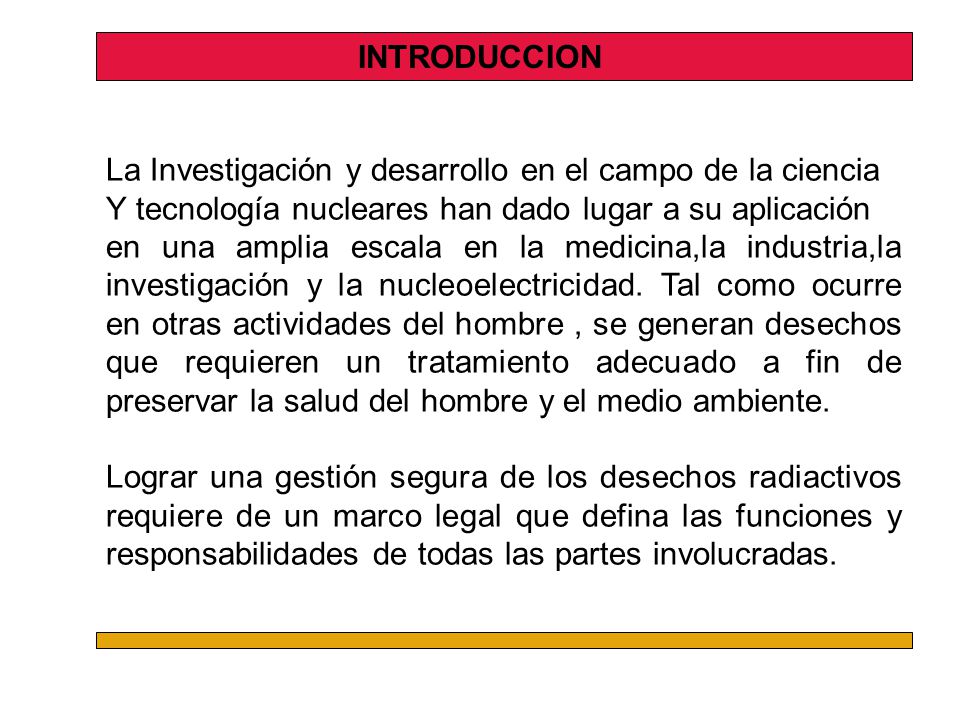 INTRODUCCION La Investigación y desarrollo en el campo de la ciencia. Y tecnología nucleares han dado lugar a su aplicación.