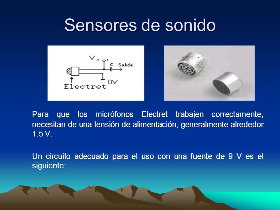 Sensores de sonido Para que los micrófonos Electret trabajen correctamente, necesitan de una tensión de alimentación, generalmente alrededor 1.5 V.