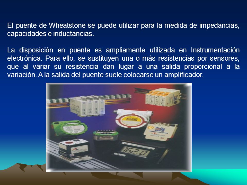 El puente de Wheatstone se puede utilizar para la medida de impedancias, capacidades e inductancias.