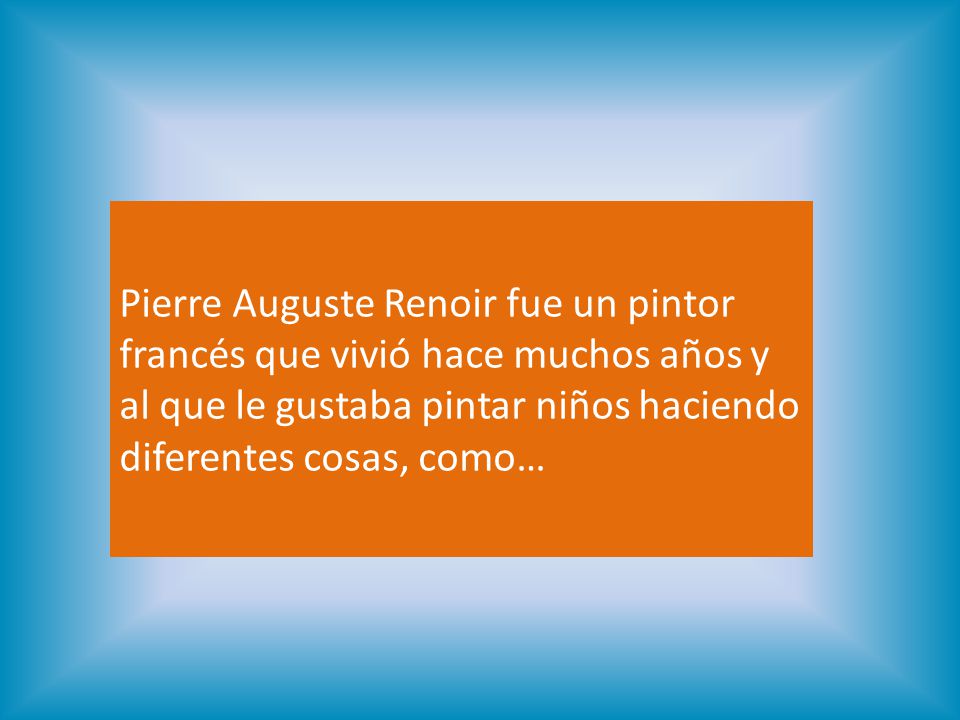 Pierre Auguste Renoir fue un pintor francés que vivió hace muchos años y al que le gustaba pintar niños haciendo diferentes cosas, como…