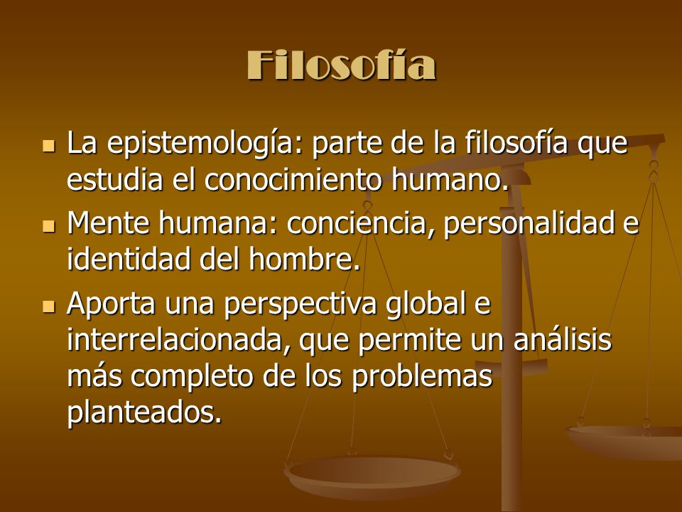 Filosofía La epistemología: parte de la filosofía que estudia el conocimiento humano. Mente humana: conciencia, personalidad e identidad del hombre.