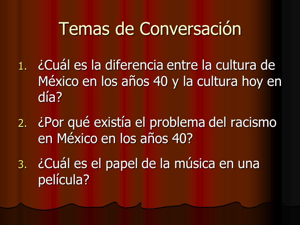 Temas de Conversación ¿Cuál es la diferencia entre la cultura de México en los años 40 y la cultura hoy en día