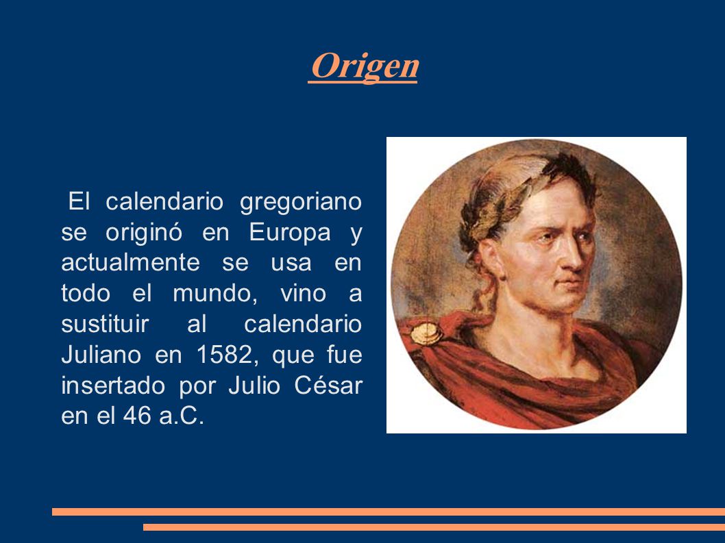 El calendario gregoriano se originó en Europa y actualmente se usa en todo el mundo, vino a sustituir al calendario Juliano en 1582, que fue insertado por Julio César en el 46 a.C.