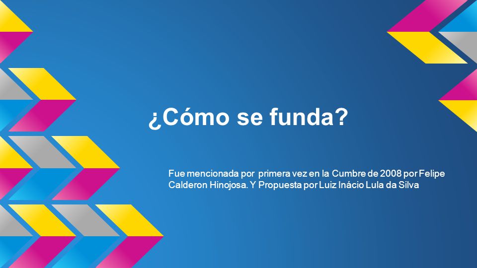 ¿Cómo se funda. Fue mencionada por primera vez en la Cumbre de 2008 por Felipe Calderon Hinojosa.