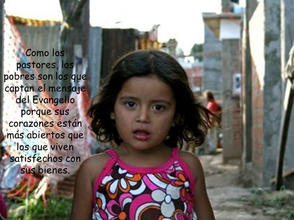 Como los pastores, los pobres son los que captan el mensaje del Evangelio porque sus corazones están más abiertos que los que viven satisfechos con sus bienes.