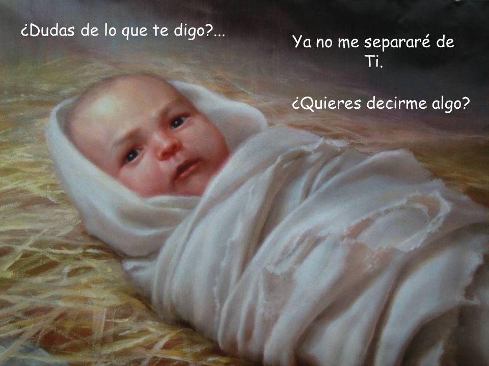¿Dudas de lo que te digo ... Ya no me separaré de Ti. ¿Quieres decirme algo