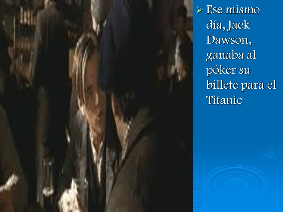Ese mismo día, Jack Dawson, ganaba al póker su billete para el Titanic