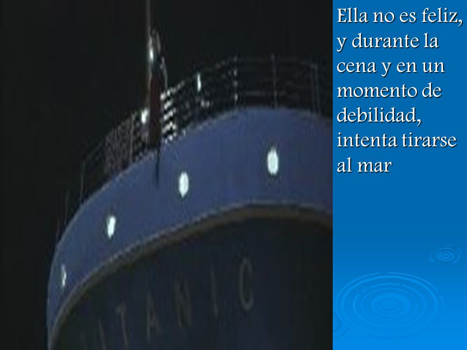 Ella no es feliz, y durante la cena y en un momento de debilidad, intenta tirarse al mar