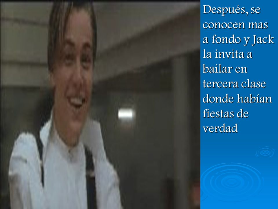 Después, se conocen mas a fondo y Jack la invita a bailar en tercera clase donde habían fiestas de verdad