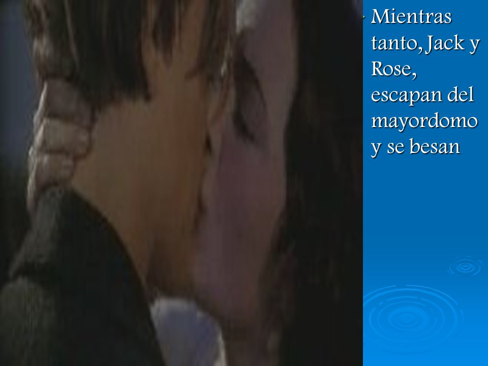 Mientras tanto, Jack y Rose, escapan del mayordomo y se besan