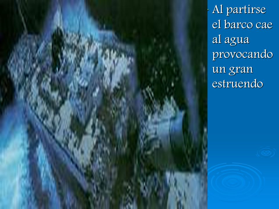 Al partirse el barco cae al agua provocando un gran estruendo