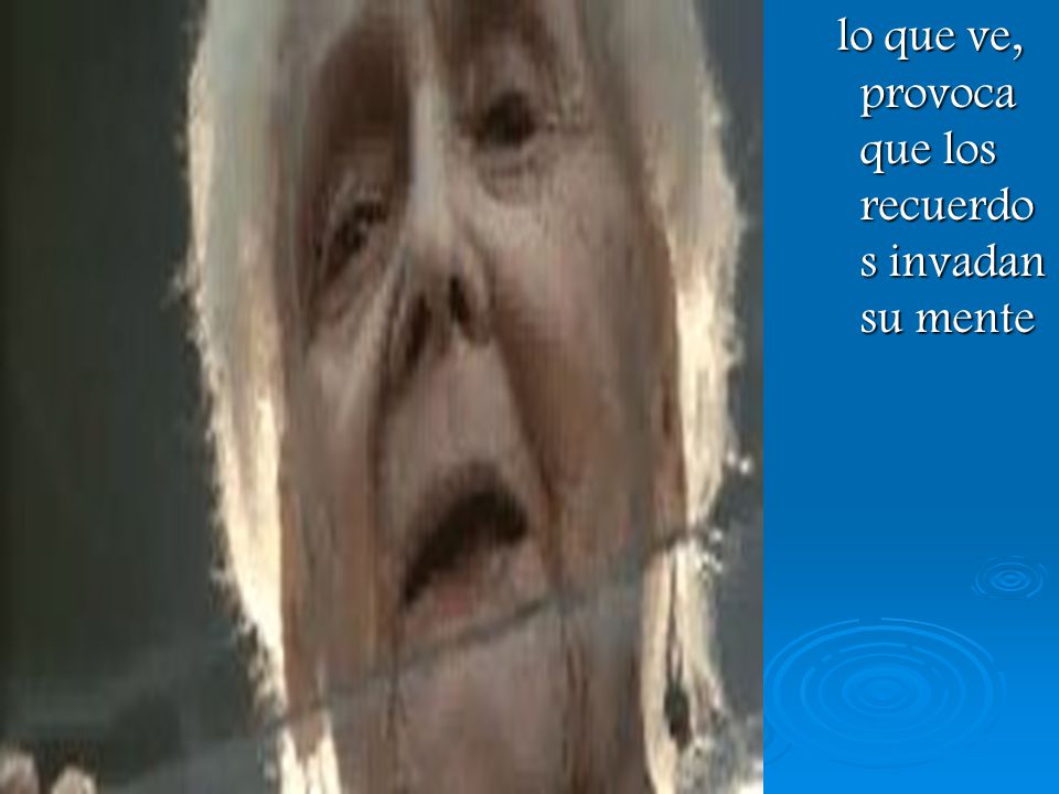lo que ve, provoca que los recuerdos invadan su mente