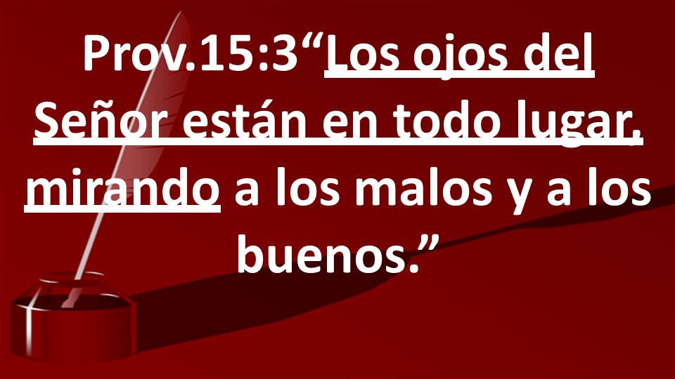 Prov.15:3 Los ojos del Señor están en todo lugar, mirando a los malos y a los buenos.