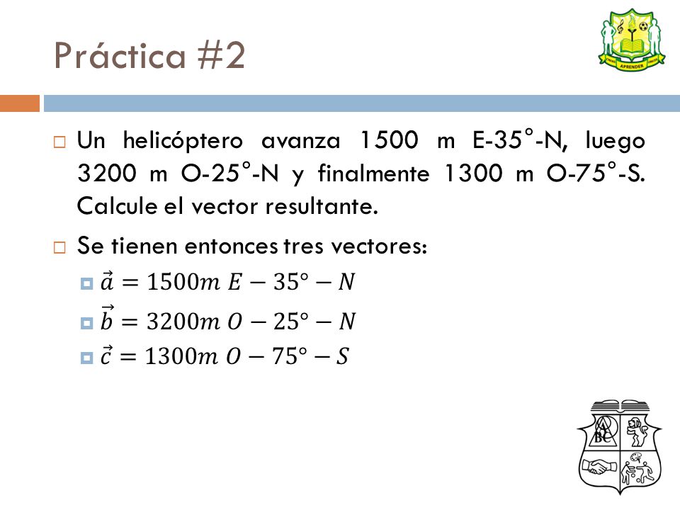 Práctica #2 Un helicóptero avanza 1500 m E-35°-N, luego 3200 m O-25°-N y finalmente 1300 m O-75°-S. Calcule el vector resultante.
